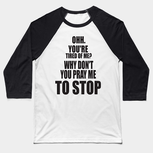 OH YOU'RE TIRED OF ME? WHY DON'T YOU PRAY ME TO STOP. FUNNY MEME Baseball T-Shirt by Just Simple and Awesome